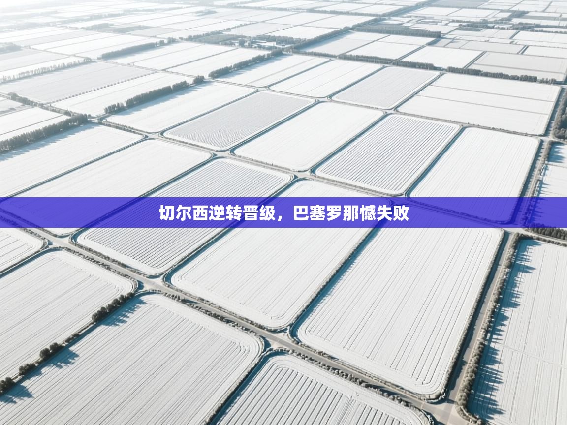 切尔西逆转晋级，巴塞罗那憾失败  第1张