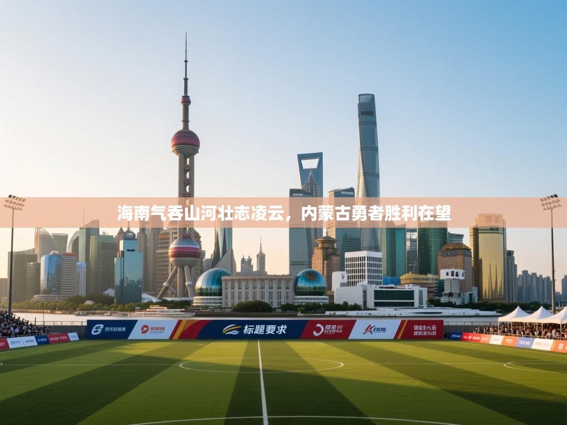 海南气吞山河壮志凌云，内蒙古勇者胜利在望  第2张