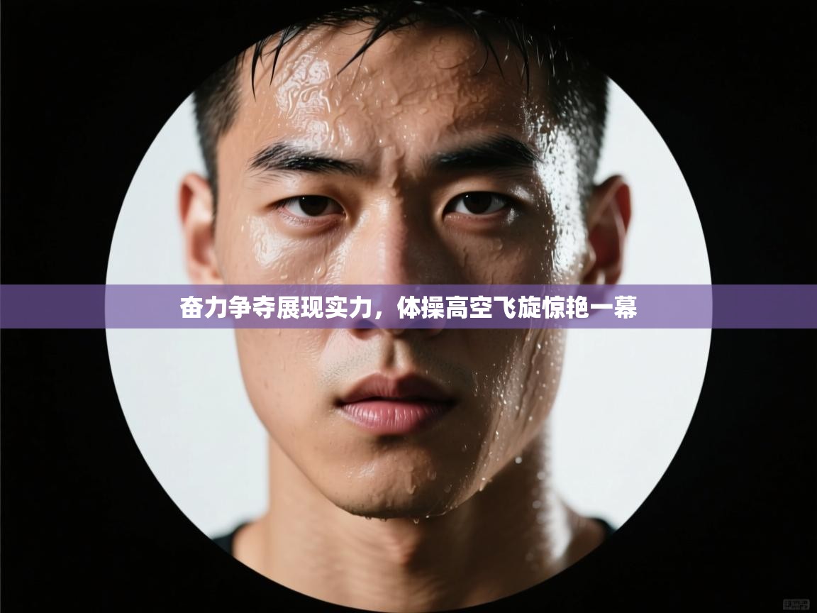 奋力争夺展现实力，体操高空飞旋惊艳一幕  第1张