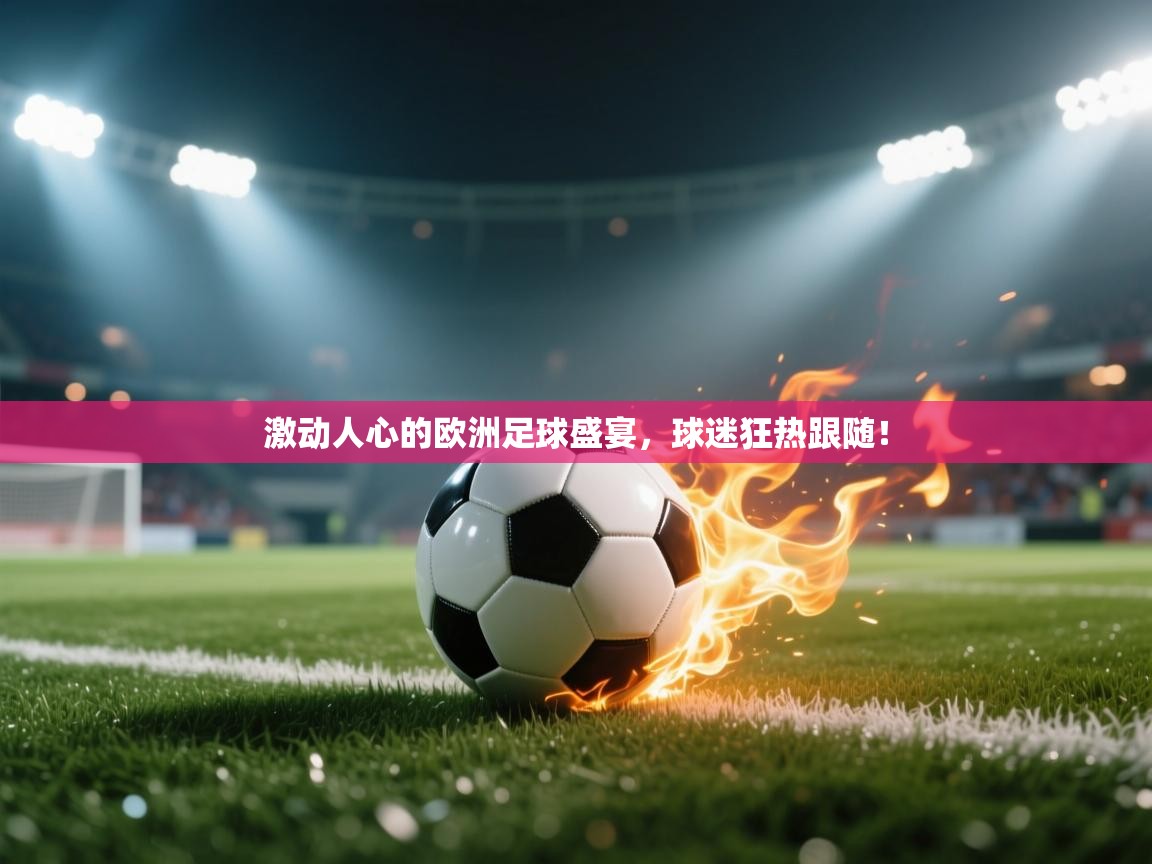 激动人心的欧洲足球盛宴，球迷狂热跟随！  第1张