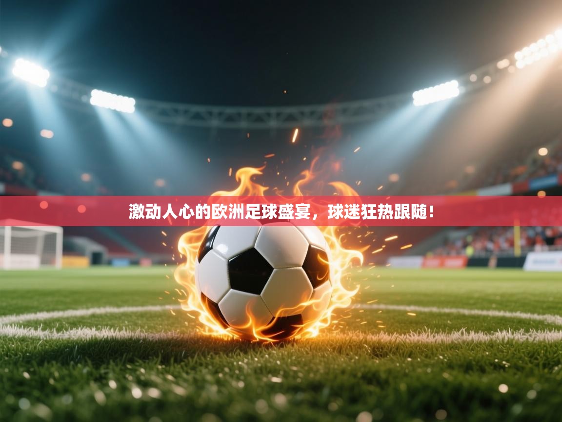 激动人心的欧洲足球盛宴，球迷狂热跟随！  第2张