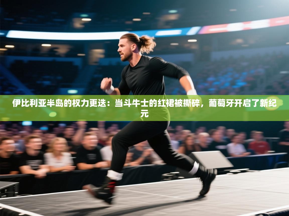 伊比利亚半岛的权力更迭：当斗牛士的红裙被撕碎，葡萄牙开启了新纪元  第1张