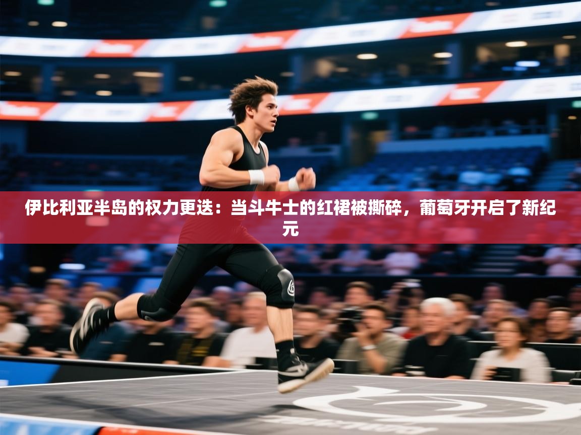 伊比利亚半岛的权力更迭：当斗牛士的红裙被撕碎，葡萄牙开启了新纪元  第2张