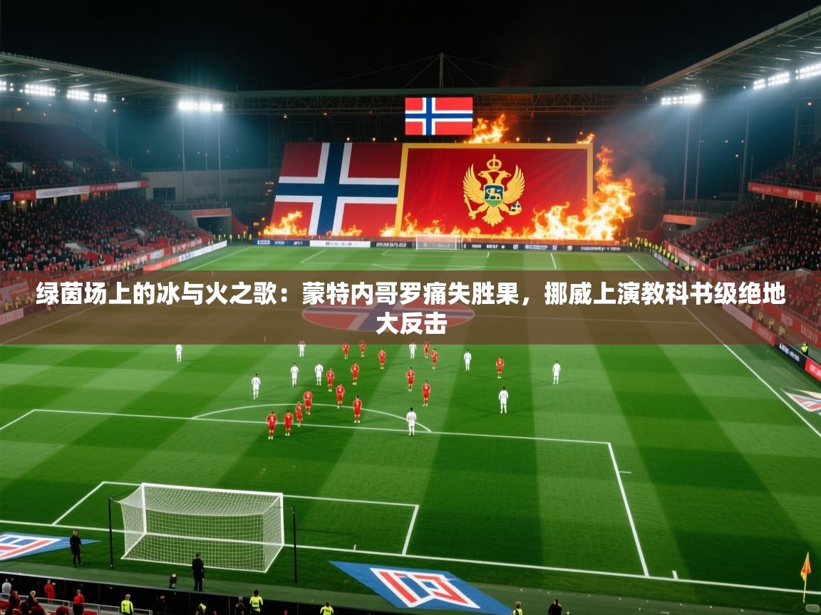 绿茵场上的冰与火之歌：蒙特内哥罗痛失胜果，挪威上演教科书级绝地大反击  第1张