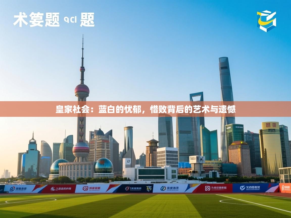 皇家社会:蓝白的忧郁,惜败背后的艺术与遗憾 第1张