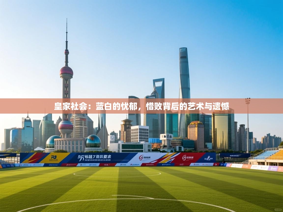 皇家社会:蓝白的忧郁,惜败背后的艺术与遗憾 第2张