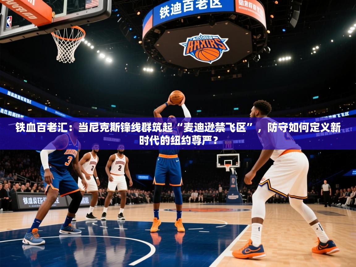铁血百老汇：当尼克斯锋线群筑起“麦迪逊禁飞区”，防守如何定义新时代的纽约尊严？  第2张