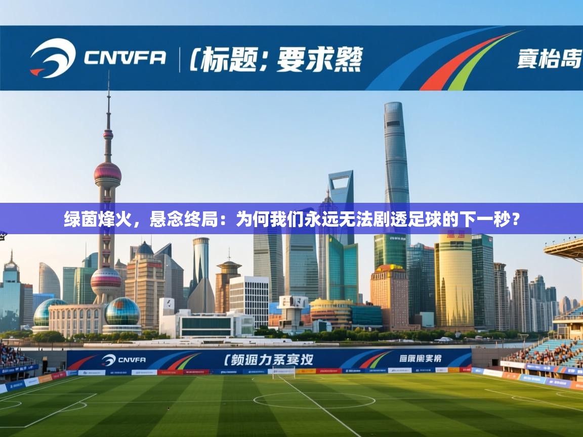 绿茵烽火，悬念终局：为何我们永远无法剧透足球的下一秒？  第1张