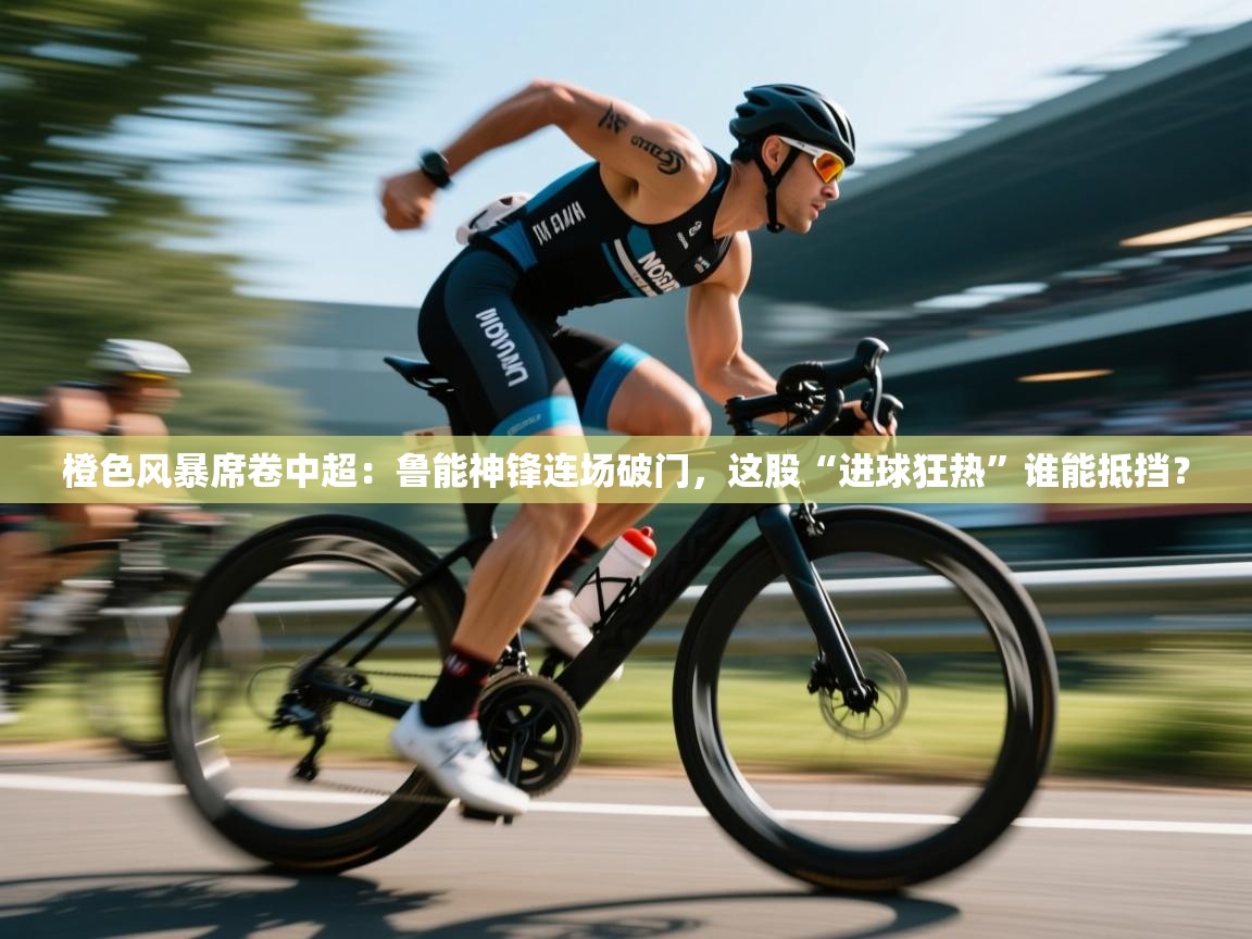橙色风暴席卷中超：鲁能神锋连场破门，这股“进球狂热”谁能抵挡？  第1张