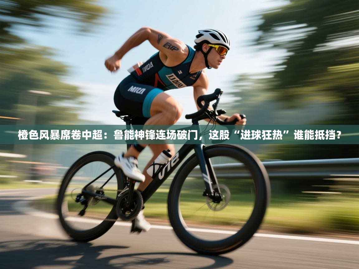 橙色风暴席卷中超：鲁能神锋连场破门，这股“进球狂热”谁能抵挡？  第2张