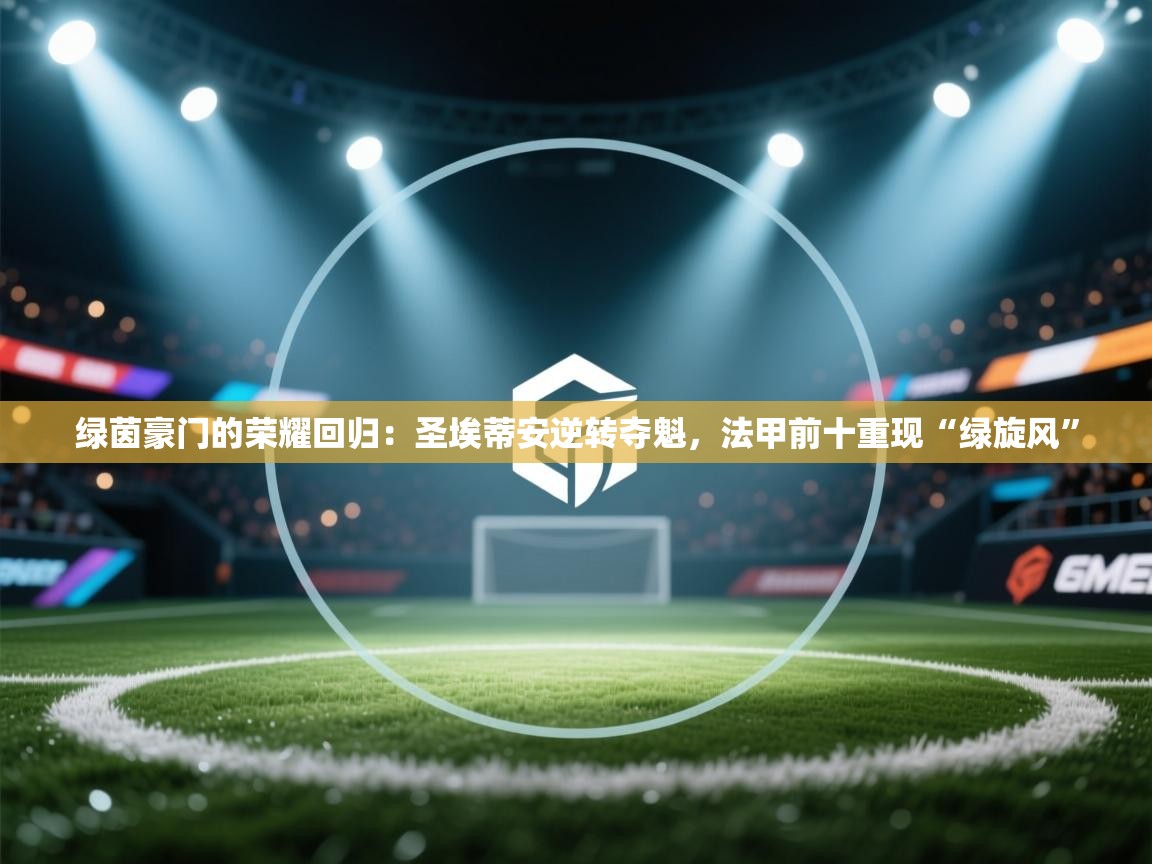 绿茵豪门的荣耀回归：圣埃蒂安逆转夺魁，法甲前十重现“绿旋风”  第1张