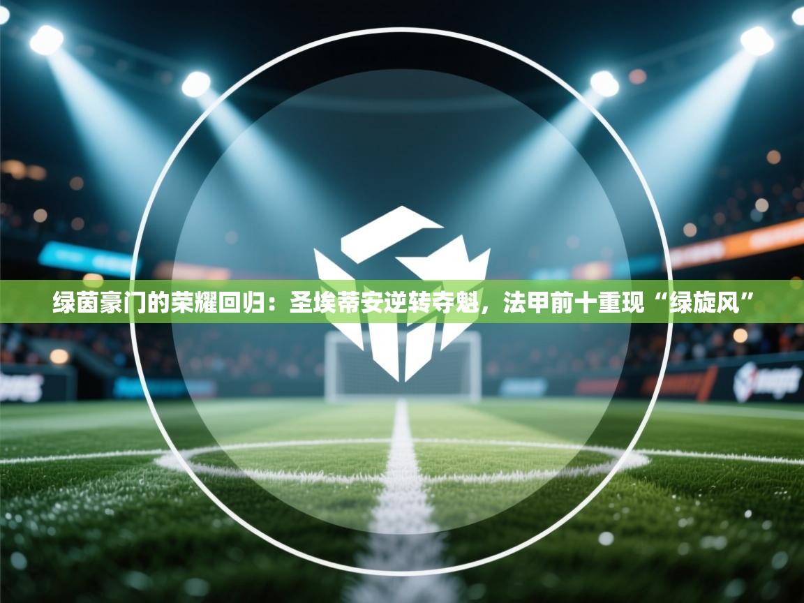 绿茵豪门的荣耀回归：圣埃蒂安逆转夺魁，法甲前十重现“绿旋风”  第2张