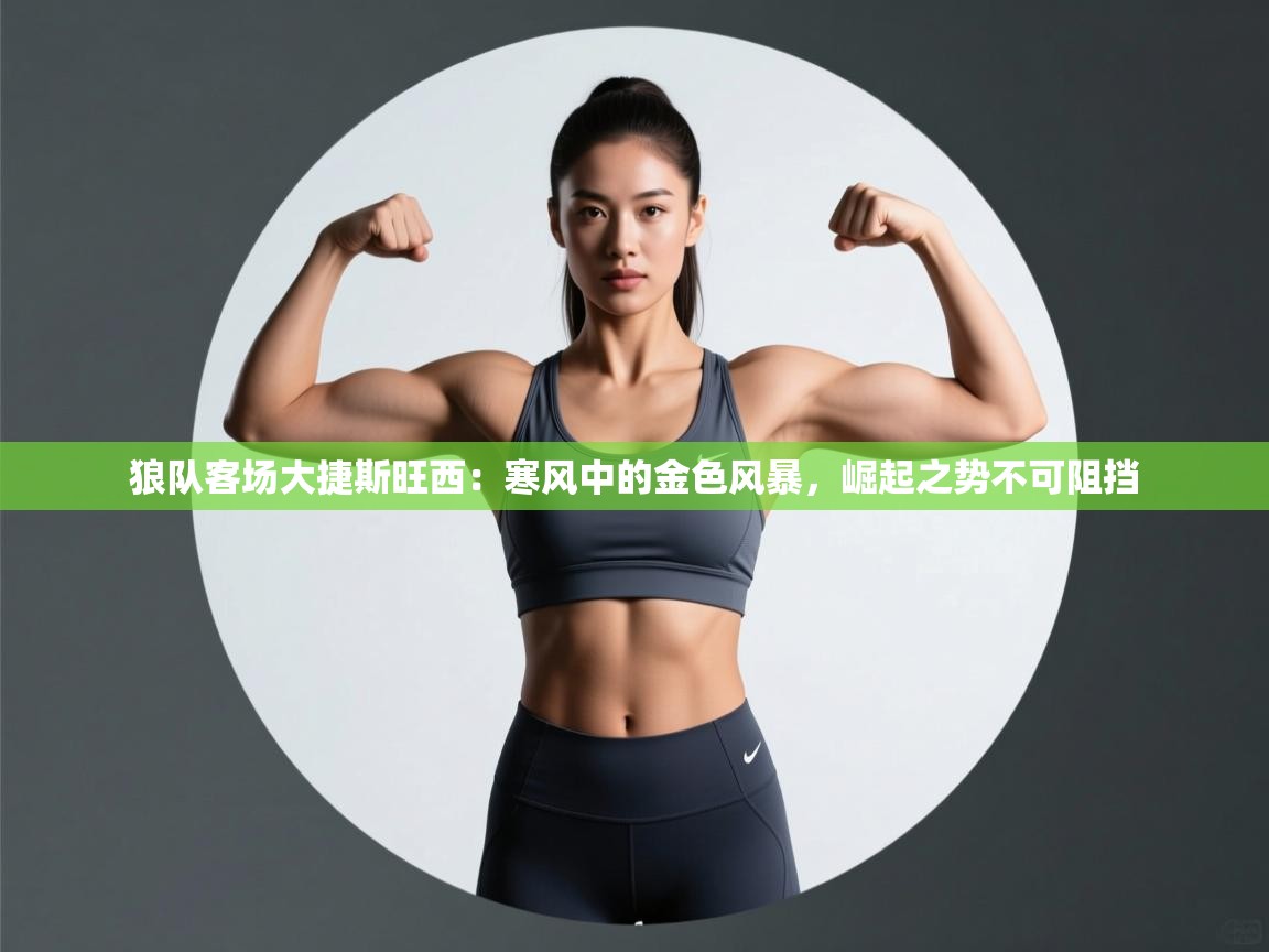 狼队客场大捷斯旺西:寒风中的金色风暴,崛起之势不可阻挡 第2张