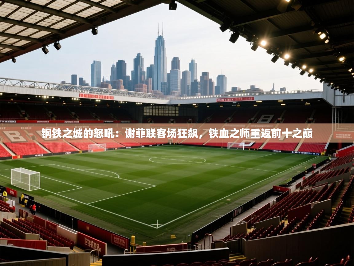 钢铁之城的怒吼:谢菲联客场狂飙,铁血之师重返前十之巅 第2张