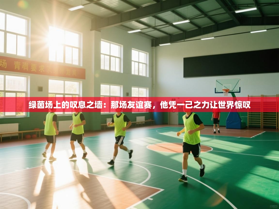 绿茵场上的叹息之墙:那场友谊赛,他凭一己之力让世界惊叹 第2张