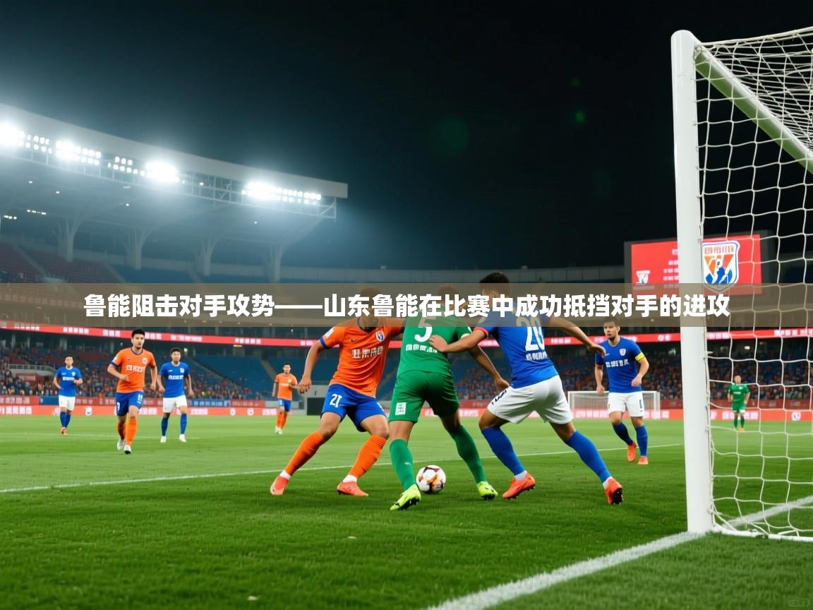 鲁能阻击对手攻势——山东鲁能在比赛中成功抵挡对手的进攻  第1张