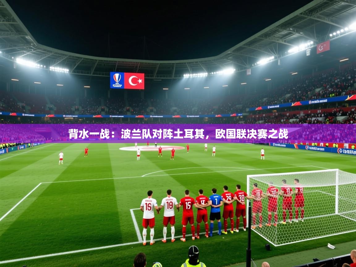 背水一战:波兰队对阵土耳其,欧国联决赛之战 第2张