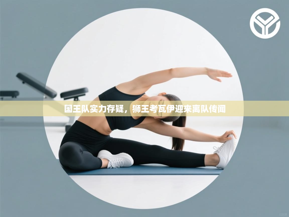 国王队实力存疑,狮王考瓦伊迎来离队传闻 第1张