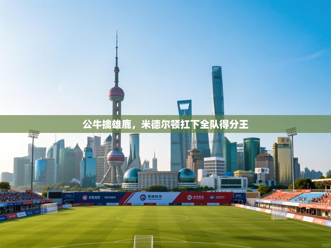 公牛擒雄鹿,米德尔顿扛下全队得分王 第1张