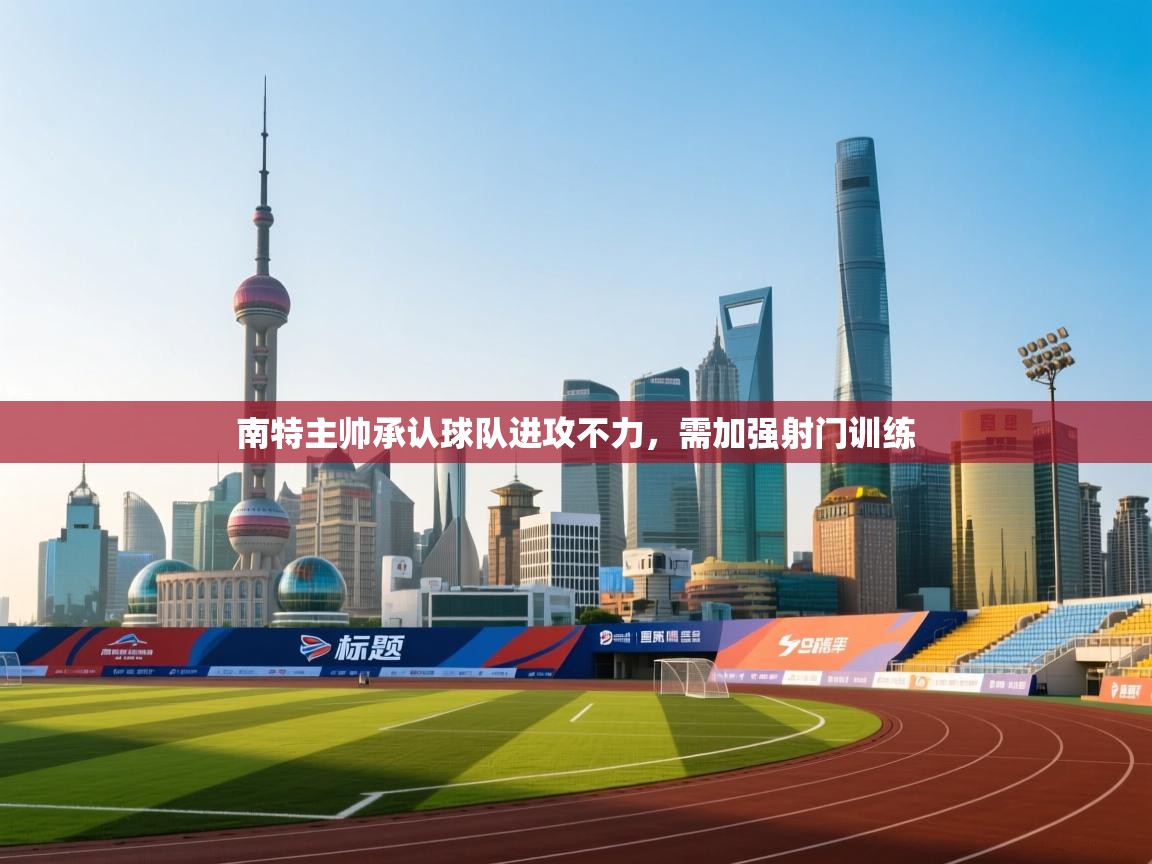 南特主帅承认球队进攻不力，需加强射门训练  第1张