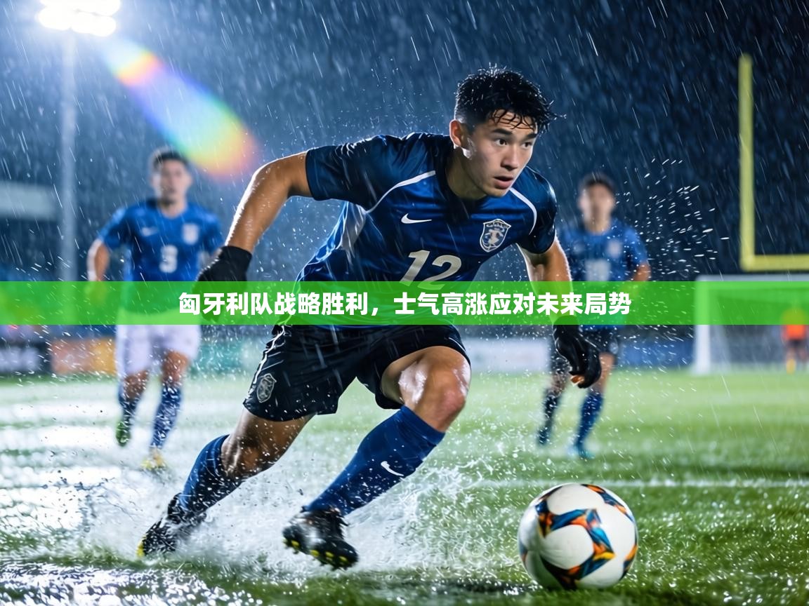 匈牙利队战略胜利，士气高涨应对未来局势  第2张